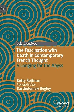 The Fascination with Death in Contemporary French Thought: A Longing for the Abyss by Betty Rojtman