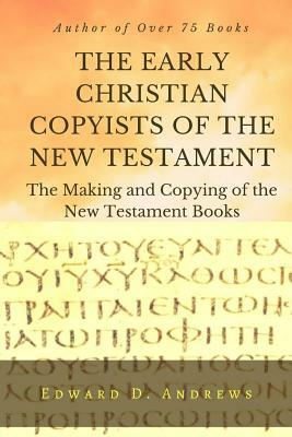 THE EARLY CHRISTIAN COPYISTS of the NEW TESTAMENT: The Making and Copying of the New Testament Books by Edward D. Andrews