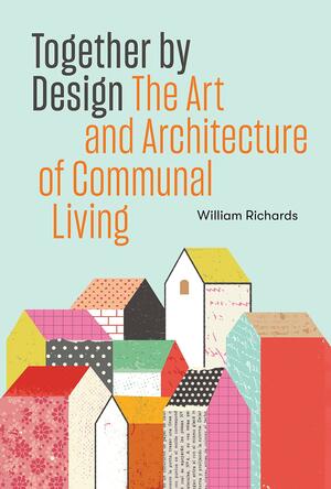 Together by Design: The Art and Architecture of Communal Living by William Richards