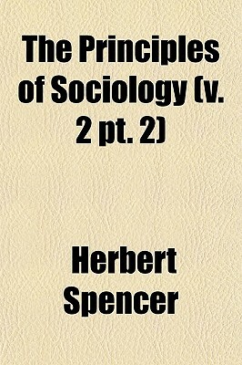 The Principles of Sociology (V. 2 PT. 2) by Herbert Spencer