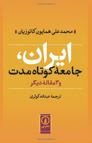 ایران، جامعه\u200cی کوتاه\u200cمدت و سه مقاله\u200cی دیگر by Homa Katouzian