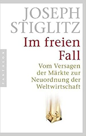Im Freien Fall: Vom Versagen der Märkte zur Neuordnung der Weltwirtschaft by Joseph E. Stiglitz, Thorsten Schmidt