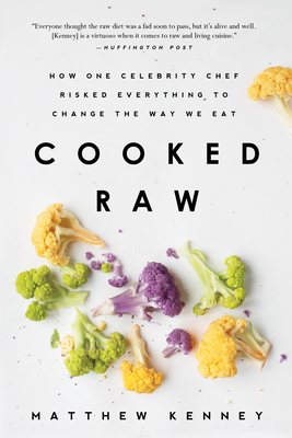 Cooked Raw: How One Celebrity Chef Risked Everything to Change the Way We Eat by Matthew Kenney