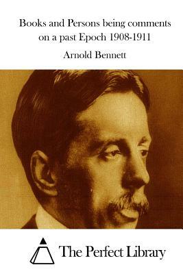 Books and Persons being comments on a past Epoch 1908-1911 by Arnold Bennett