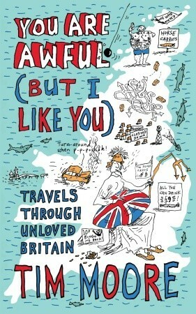 You are Awful (But I Like You): Travels Around Unloved Britain by Tim Moore