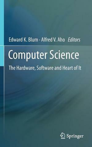 Computer Science: The Hardware, Software and Heart of It by Edward K. Blum, Alfred V. Aho