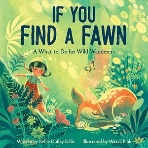 If You Find a Fawn: A What-to-Do for Wild Wanderers by Kellie DuBay Gillis