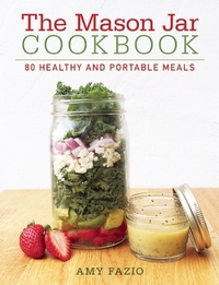The Mason Jar Cookbook: 80 Healthy and Portable Meals for breakfast, lunch and dinner by Amy Fazio