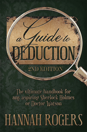 A Guide to Deduction: The Ultimate Handbook for Any Aspiring Sherlock Holmes or Doctor Watson by Hannah Rogers