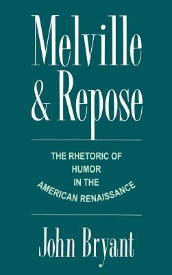 Melville and Repose: The Rhetoric of Humor in the American Renaissance by John Bryant