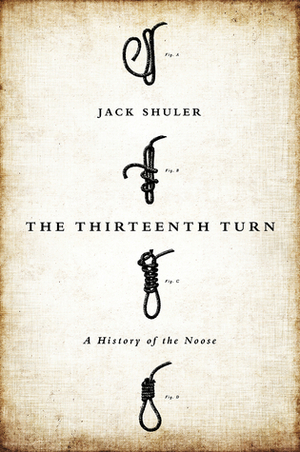The Thirteenth Turn: A History of the Noose by Jack Shuler
