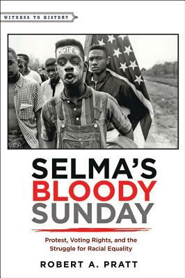 Selma's Bloody Sunday: Protest, Voting Rights, and the Struggle for Racial Equality by Robert A. Pratt