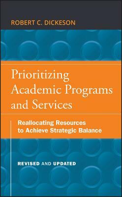 Prioritizing Academic Programs and Services: Reallocating Resources to Achieve Strategic Balance by Robert C. Dickeson