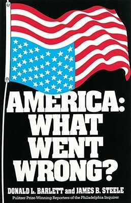 America: What Went Wrong? by James B. Steele, Donald L. Barlett