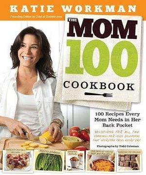 The Mom 100 Cookbook: 100 Recipes Every Mom Needs in Her Back Pocket, Regular Version by Katie Workman, Katie Workman