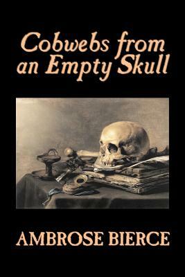 Cobwebs from an Empty Skull by Ambrose Bierce, Fiction, Classics, Fantasy, Horror by Ambrose Bierce