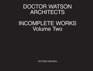 Doctor Watson Architects Incomplete Works Volume Two by Victoria Watson