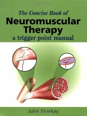 The Concise Book of Neuromuscular Therapy by John Sharkey
