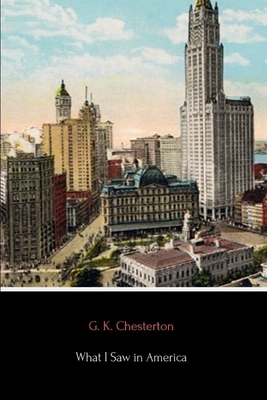 What I Saw in America (Annotated) by G.K. Chesterton