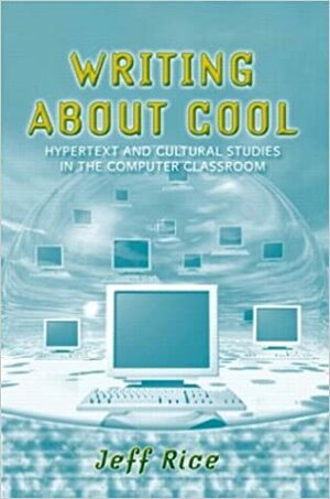 Writing About Cool: Hypertext And Cultural Studies In The Computer Classroom by Jeff Rice