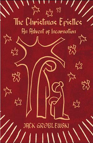 The Christmas Epistles: An Advent of Incarnation by Jack Groblewski