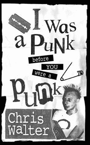 I Was a Punk Before You Were a Punk by Chris Walter, Chris Walter