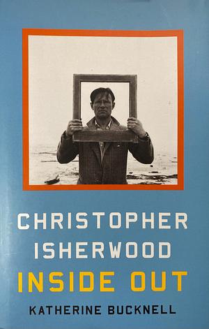 Christopher Isherwood Inside Out by Katherine Bucknell