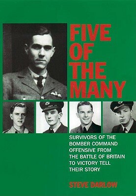 Five of the Many: Survivors of the Bomber Command Offensive from the Battle of Britain to Victory Tell Their Story by Steve Darlow