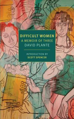 Difficult Women: A Memoir of Three by David Plante