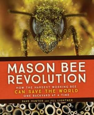 Mason Bee Revolution: How the Hardest Working Bee Can Save the World - One Backyard at a Time by Dave Hunter