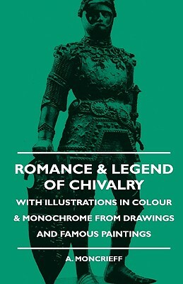 Romance & Legend Of Chivalry - With Illustrations in Colour & Monochrome from Drawings and Famous Paintings by A. Moncrieff