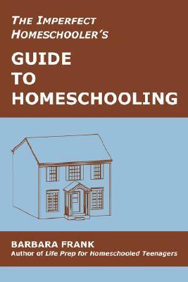 The Imperfect Homeschooler's Guide to Homeschooling: A 20-Year Homeschool Veteran Reveals How to Teach Your Kids, Run Your Home and Overcome the Inevitable Challenges of the Homeschooling Life by Barbara Frank