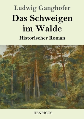 Das Schweigen im Walde: Historischer Roman by Ludwig Ganghofer