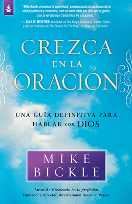 Crezca En La Oración: Una Guía Definitiva Para Hablar Con Dios by Mike Bickle