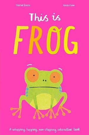 This is Frog: A whopping, hopping, non-stopping interactive book by Harriet Evans, Harriet Evans