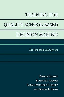 Training for Quality School-Based Decision Making: The Total Teamwork System by Carol Etheridge Caughey, Dianne D. Horgan, Thomas Valesky