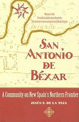 San Antonio de Béxar: A Community on New Spain's Northern Frontier by Jesus F. de la Teja