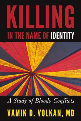 Killing in the Name of Identity: A Study of Bloody Conflicts by Vamik D. Volkan