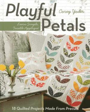 Playful Petals: Learn Simple, Fusible Appliqué - 18 Quilted Projects Made from Precuts by Corey Yoder