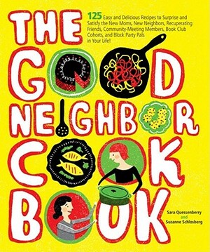 The Good Neighbor Cookbook: 125 Easy and Delicious Recipes to Surprise and Satisfy the New Moms, New Neighbors, and More by Sara Quessenberry, Suzanne Schlosberg