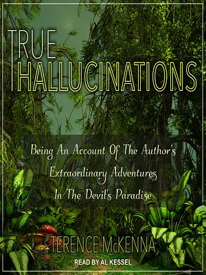 True Hallucinations: Being an Account of the Author's Extraordinary Adventures in the Devil's Paradise by Terence McKenna