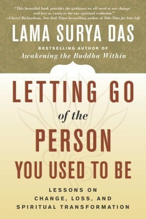 Letting Go of the Person You Used to Be: Lessons on Change, Loss, and Spiritual Transformation by Lama Surya Das