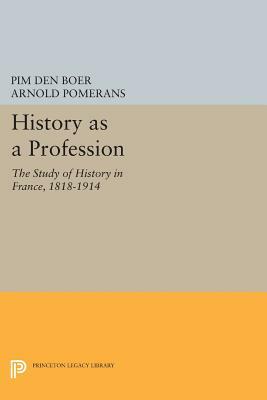 History as a Profession: The Study of History in France, 1818-1914 by Pim Den Boer