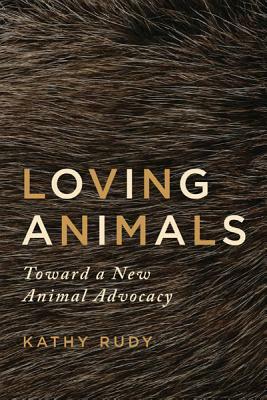 Loving Animals: Toward a New Animal Advocacy by Kathy Rudy