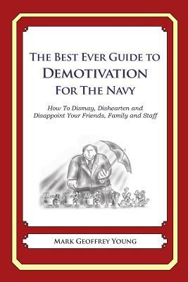 The Best Ever Guide to Demotivation For The Navy: How To Dismay, Dishearten and Disappoint Your Friends, Family and Staff by Mark Geoffrey Young