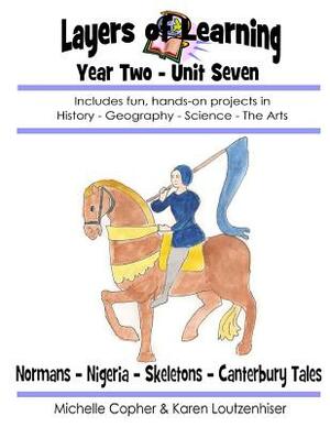 Layers of Learning Year Two Unit Seven: Normans, Nigeria, Skeletons, Canterbury Tales by Karen Loutzenhiser, Michelle Copher