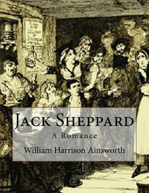 Jack Sheppard: A Romance by William Harrison Ainsworth