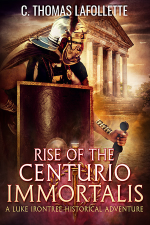 Rise of the Centurio Immortalis by C. Thomas Lafollette