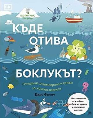 Къде отива боклукът? Отпадъци, рециклиране и грижа за нашата планета by Jess French