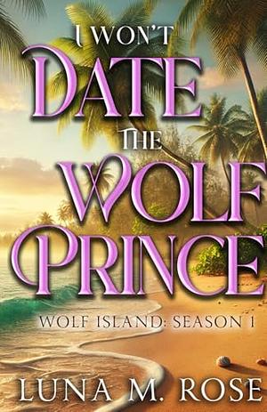 I Won't Date the Wolf Prince by Luna M. Rose